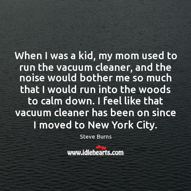 When I was a kid, my mom used to run the vacuum Steve Burns Picture Quote