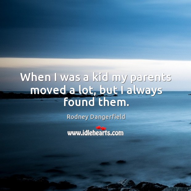 When I was a kid my parents moved a lot, but I always found them. Rodney Dangerfield Picture Quote