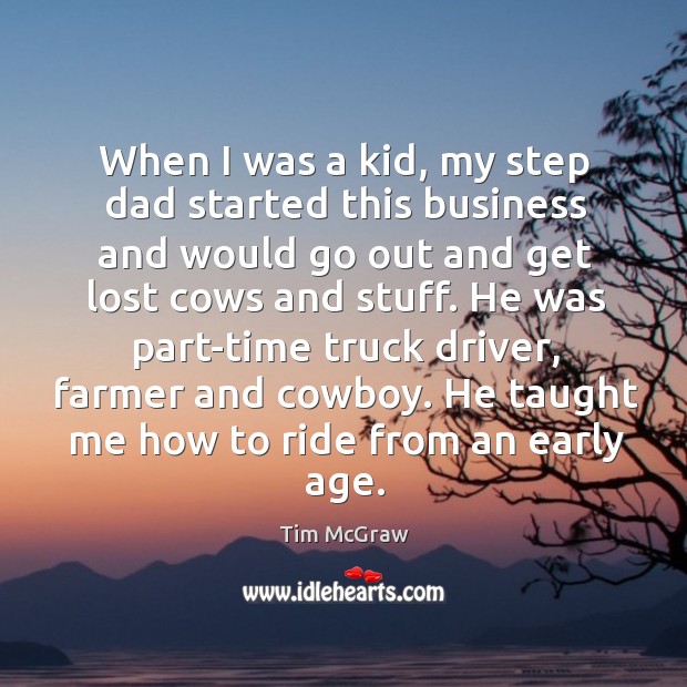 When I was a kid, my step dad started this business and would go out and get lost cows and stuff. Tim McGraw Picture Quote