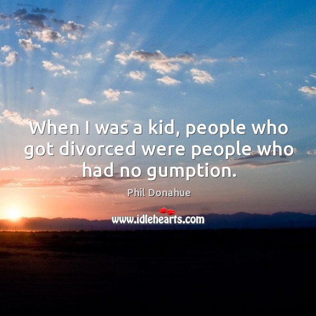 When I was a kid, people who got divorced were people who had no gumption. Image