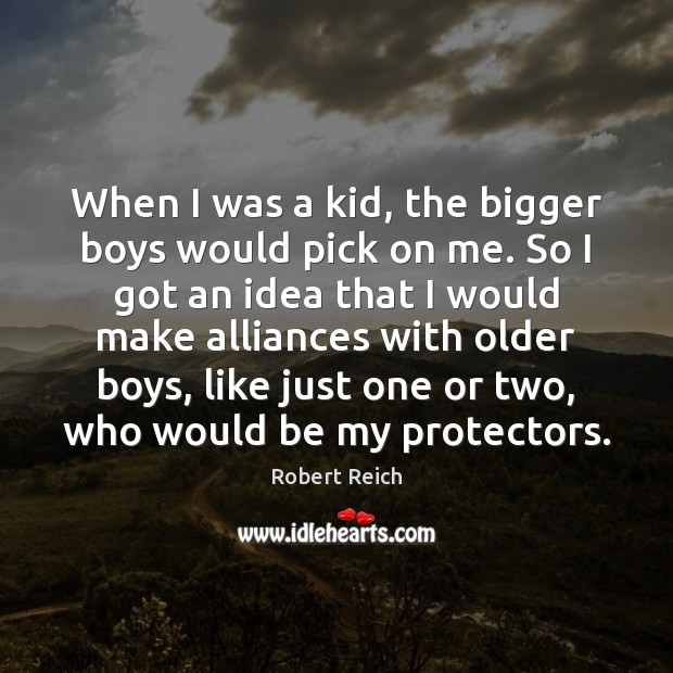 When I was a kid, the bigger boys would pick on me. Robert Reich Picture Quote