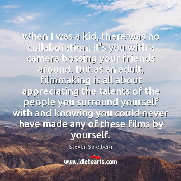 When I was a kid, there was no collaboration; it’s you with Steven Spielberg Picture Quote