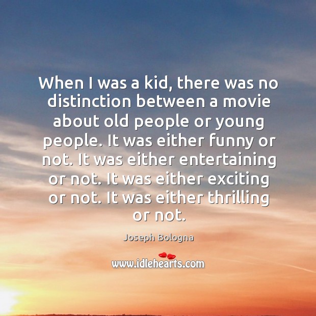 When I was a kid, there was no distinction between a movie about old people or young people. Joseph Bologna Picture Quote