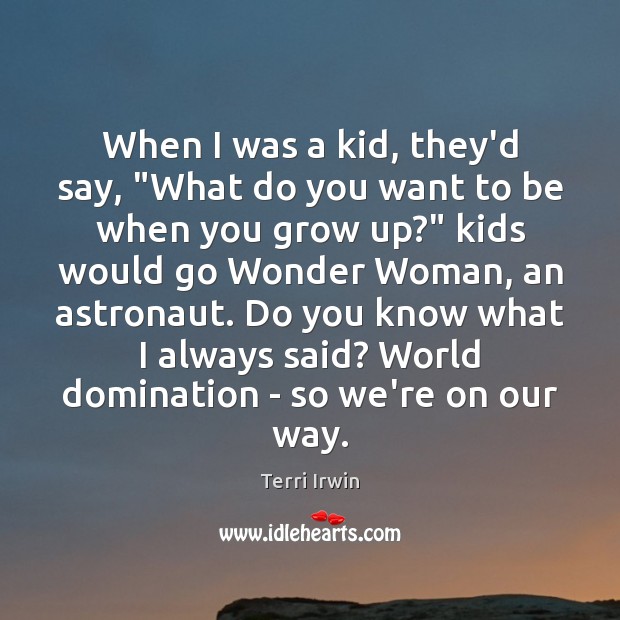 When I was a kid, they’d say, “What do you want to Terri Irwin Picture Quote