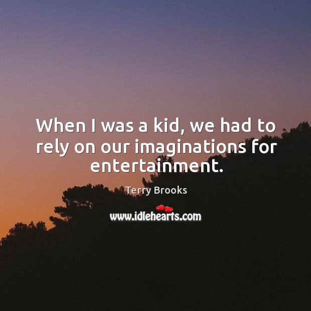 When I was a kid, we had to rely on our imaginations for entertainment. Terry Brooks Picture Quote