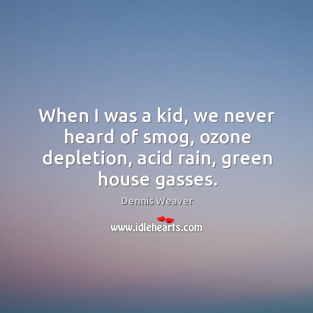 When I was a kid, we never heard of smog, ozone depletion, acid rain, green house gasses. Dennis Weaver Picture Quote