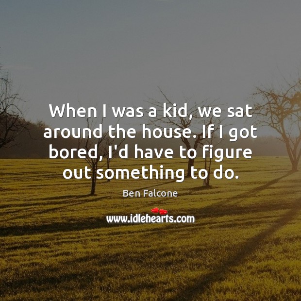 When I was a kid, we sat around the house. If I Ben Falcone Picture Quote