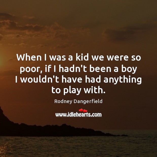 When I was a kid we were so poor, if I hadn’t Rodney Dangerfield Picture Quote