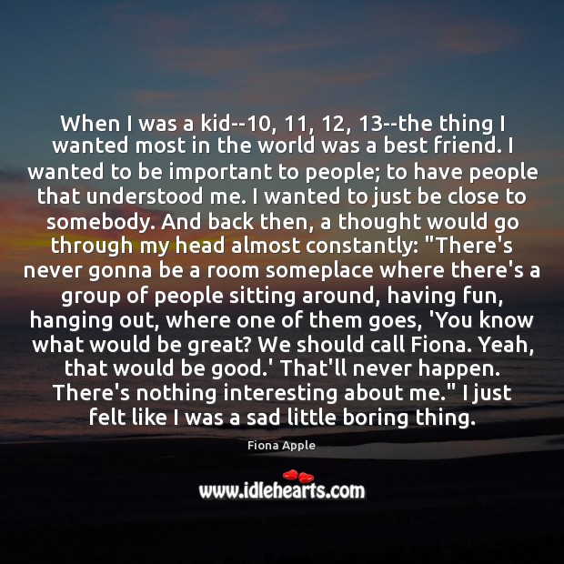 When I was a kid–10, 11, 12, 13–the thing I wanted most in the Fiona Apple Picture Quote