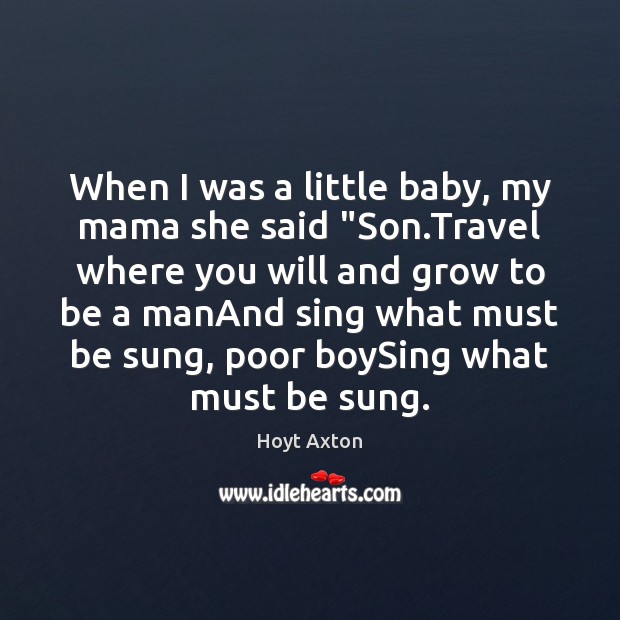 When I was a little baby, my mama she said “Son.Travel Hoyt Axton Picture Quote
