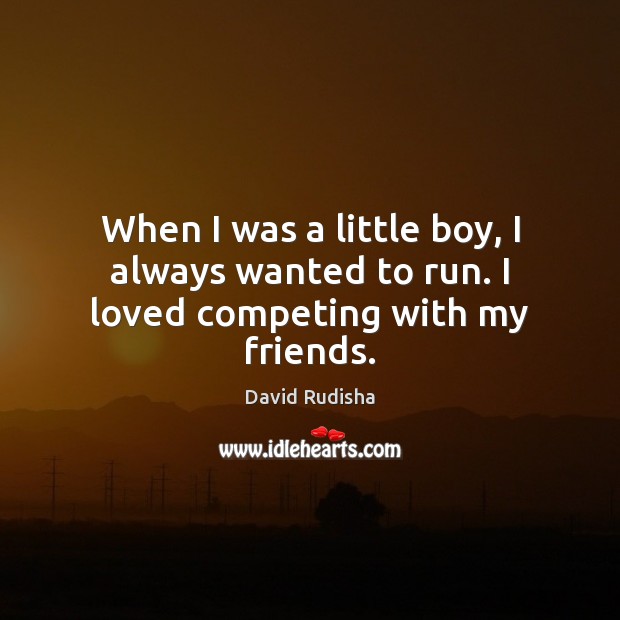 When I was a little boy, I always wanted to run. I loved competing with my friends. David Rudisha Picture Quote