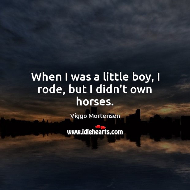 When I was a little boy, I rode, but I didn’t own horses. Viggo Mortensen Picture Quote