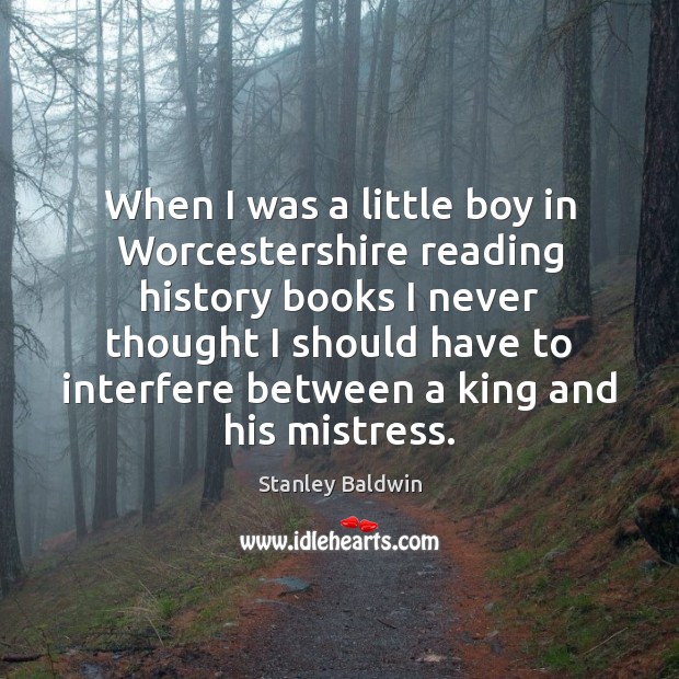 When I was a little boy in Worcestershire reading history books I Stanley Baldwin Picture Quote