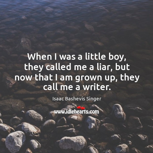 When I was a little boy, they called me a liar, but now that I am grown up, they call me a writer. Isaac Bashevis Singer Picture Quote
