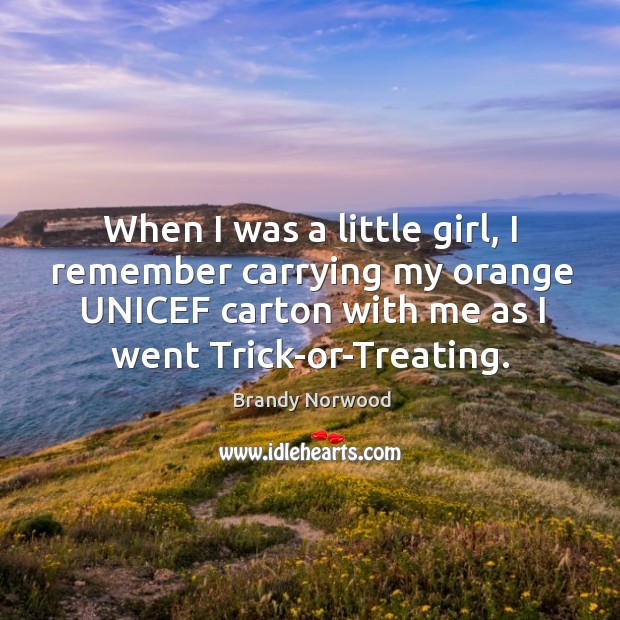 When I was a little girl, I remember carrying my orange unicef carton with me as I went trick-or-treating. Brandy Norwood Picture Quote