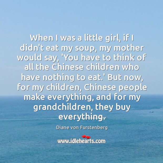 When I was a little girl, if I didn’t eat my soup, Diane von Furstenberg Picture Quote