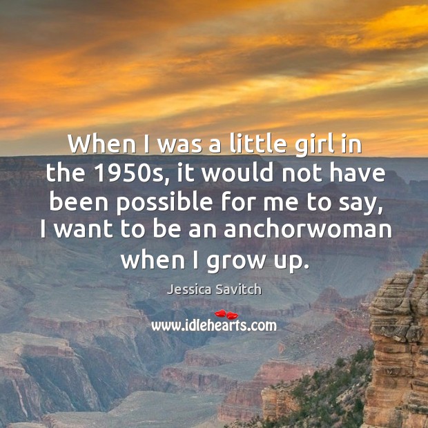 When I was a little girl in the 1950s, it would not have been possible for me to say Jessica Savitch Picture Quote