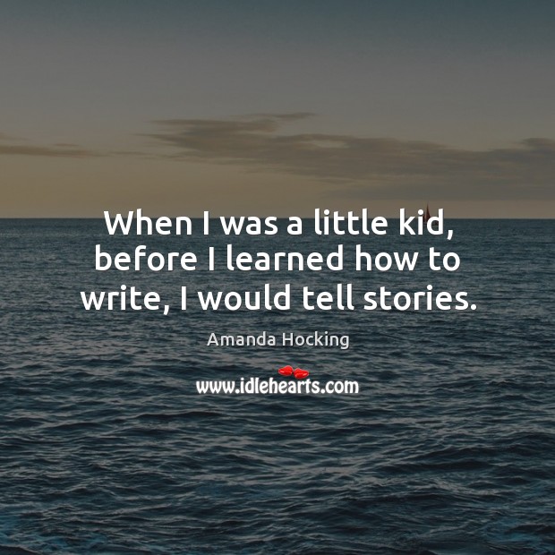 When I was a little kid, before I learned how to write, I would tell stories. Amanda Hocking Picture Quote