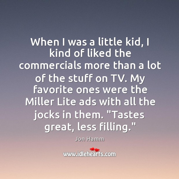 When I was a little kid, I kind of liked the commercials Jon Hamm Picture Quote