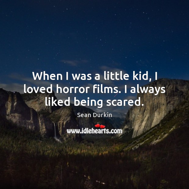 When I was a little kid, I loved horror films. I always liked being scared. Sean Durkin Picture Quote