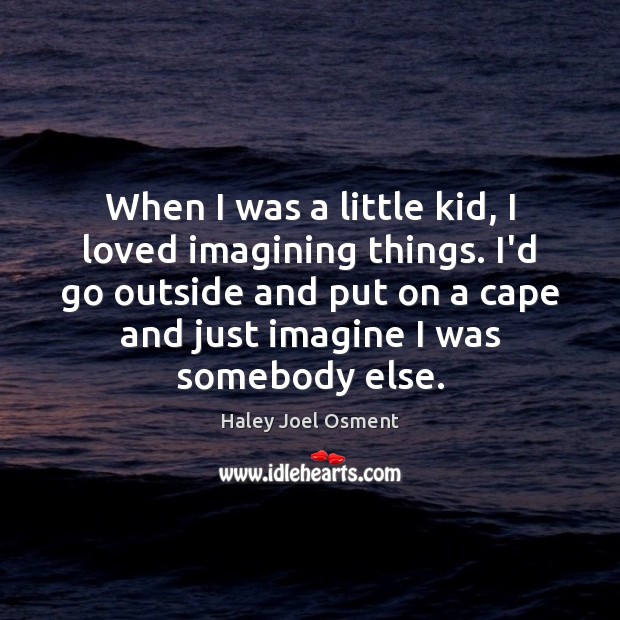 When I was a little kid, I loved imagining things. I’d go Haley Joel Osment Picture Quote