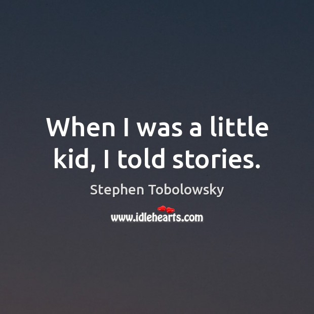 When I was a little kid, I told stories. Stephen Tobolowsky Picture Quote