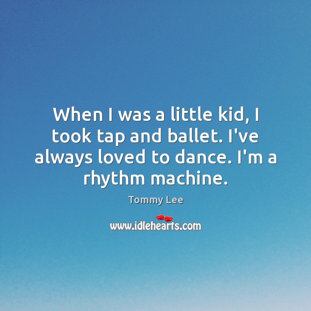 When I was a little kid, I took tap and ballet. I’ve Tommy Lee Picture Quote