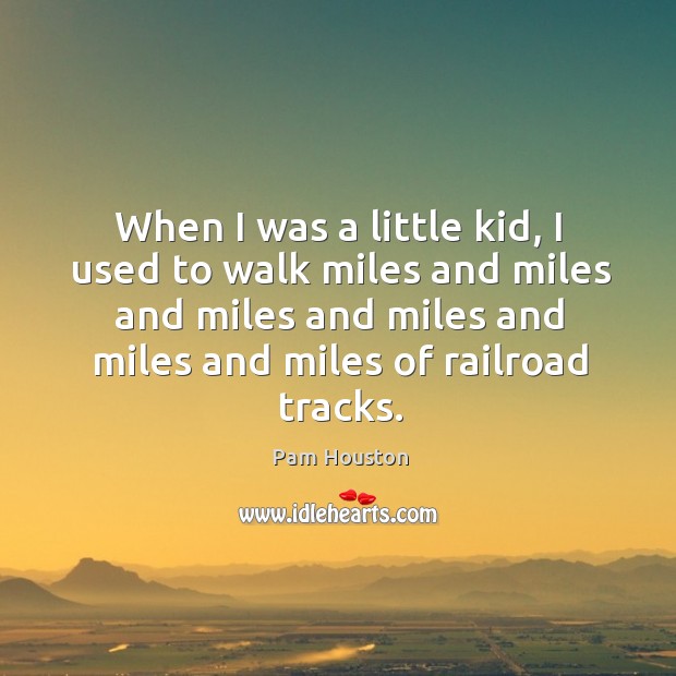 When I was a little kid, I used to walk miles and Pam Houston Picture Quote