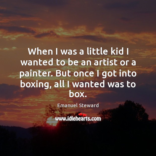 When I was a little kid I wanted to be an artist Emanuel Steward Picture Quote