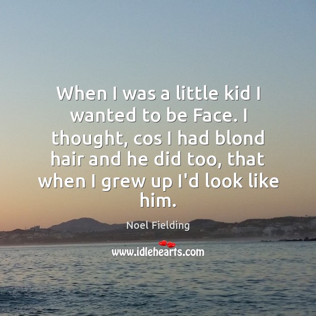 When I was a little kid I wanted to be Face. I Noel Fielding Picture Quote