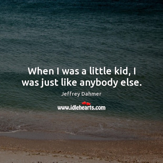 When I was a little kid, I was just like anybody else. Jeffrey Dahmer Picture Quote