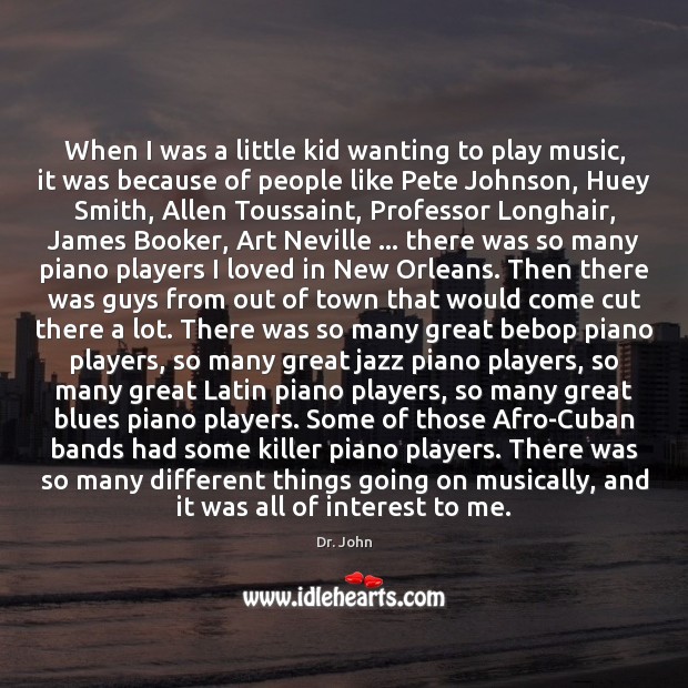 When I was a little kid wanting to play music, it was Dr. John Picture Quote