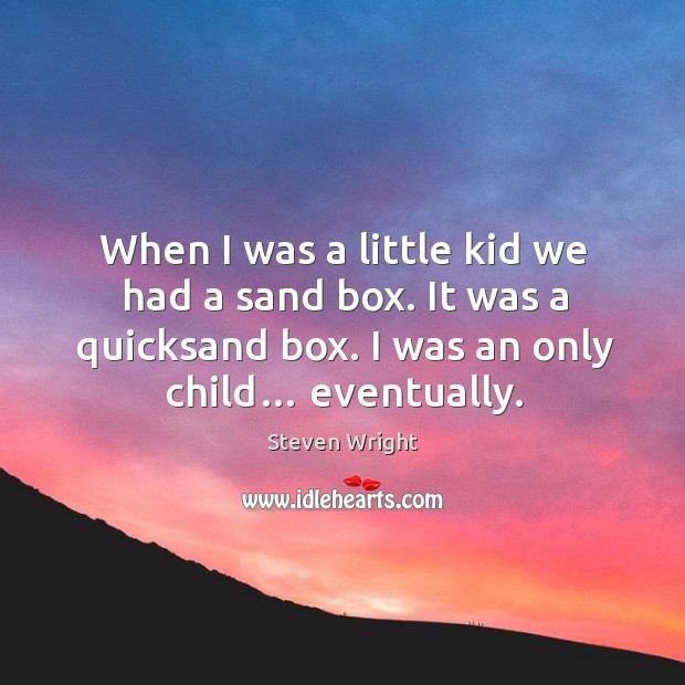 When I was a little kid we had a sand box. It was a quicksand box. I was an only child… eventually. Steven Wright Picture Quote