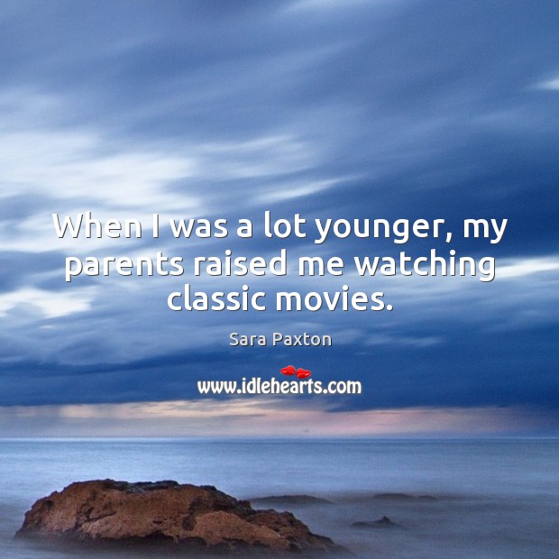 When I was a lot younger, my parents raised me watching classic movies. Sara Paxton Picture Quote