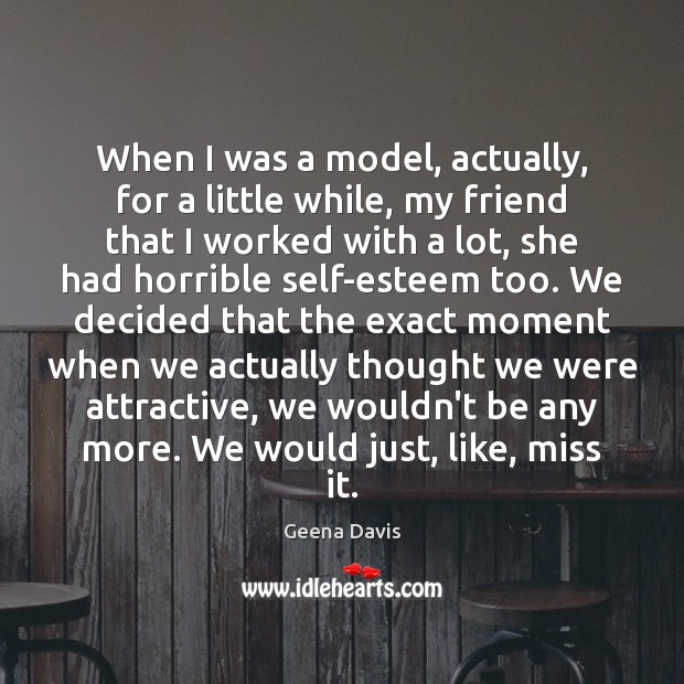 When I was a model, actually, for a little while, my friend Geena Davis Picture Quote