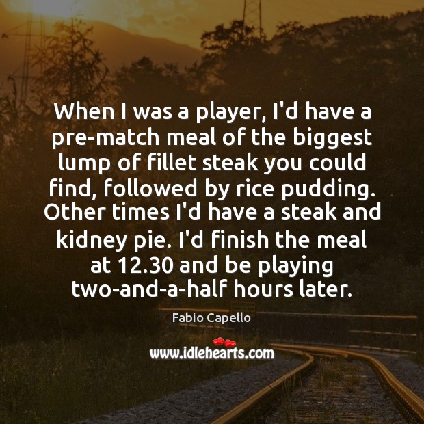 When I was a player, I’d have a pre-match meal of the Fabio Capello Picture Quote