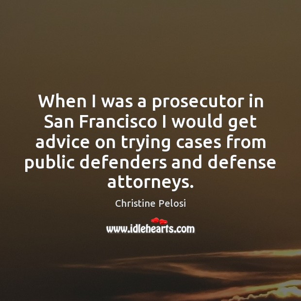 When I was a prosecutor in San Francisco I would get advice Christine Pelosi Picture Quote