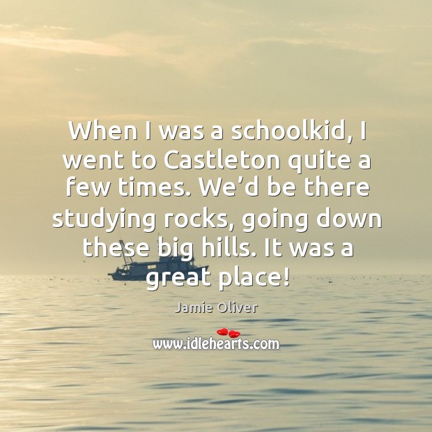 When I was a schoolkid, I went to castleton quite a few times. Jamie Oliver Picture Quote