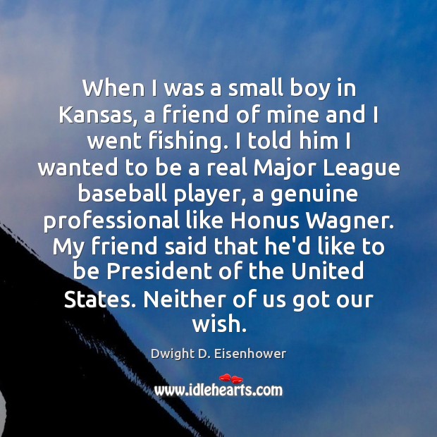 When I was a small boy in Kansas, a friend of mine Dwight D. Eisenhower Picture Quote