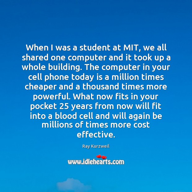 When I was a student at MIT, we all shared one computer Ray Kurzweil Picture Quote