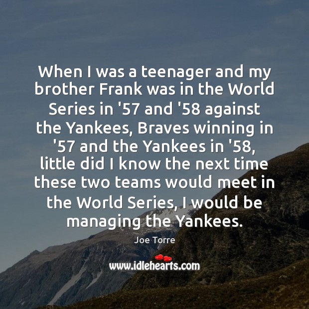 When I was a teenager and my brother Frank was in the Joe Torre Picture Quote