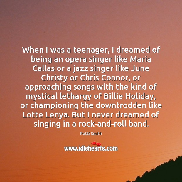 When I was a teenager, I dreamed of being an opera singer Patti Smith Picture Quote