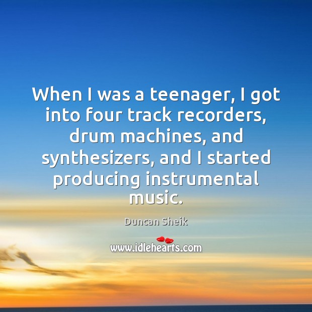 When I was a teenager, I got into four track recorders, drum Duncan Sheik Picture Quote
