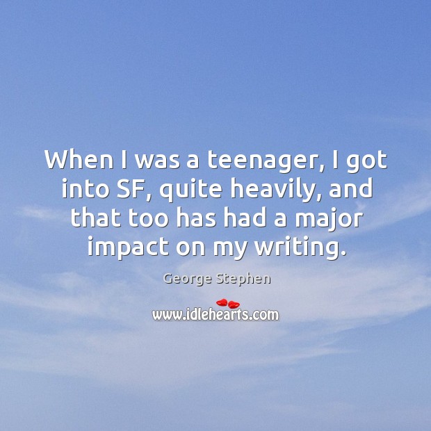 When I was a teenager, I got into sf, quite heavily, and that too has had a major impact on my writing. George Stephen Picture Quote