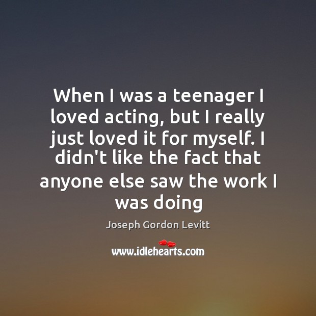 When I was a teenager I loved acting, but I really just Joseph Gordon Levitt Picture Quote