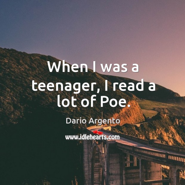 When I was a teenager, I read a lot of poe. Dario Argento Picture Quote