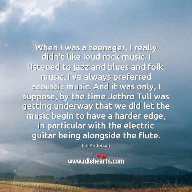 When I was a teenager, I really didn’t like loud rock music. Ian Anderson Picture Quote