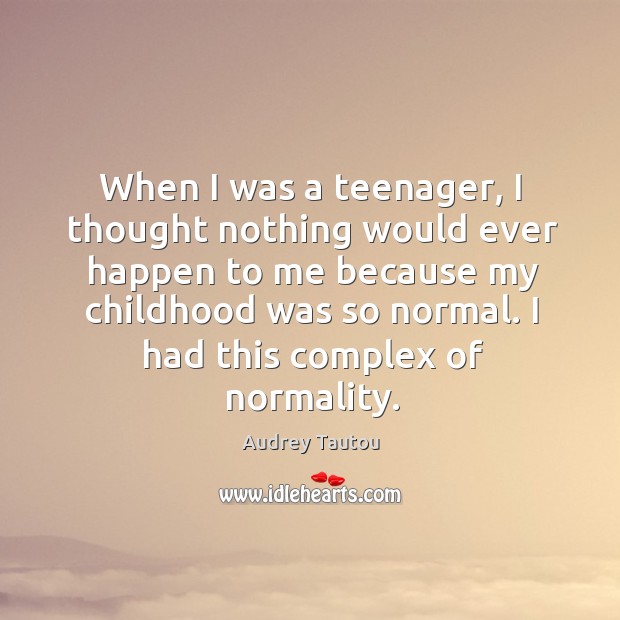 When I was a teenager, I thought nothing would ever happen to me because my childhood was so normal. Audrey Tautou Picture Quote