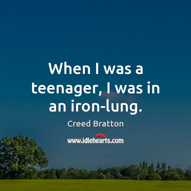 When I was a teenager, I was in an iron-lung. Creed Bratton Picture Quote