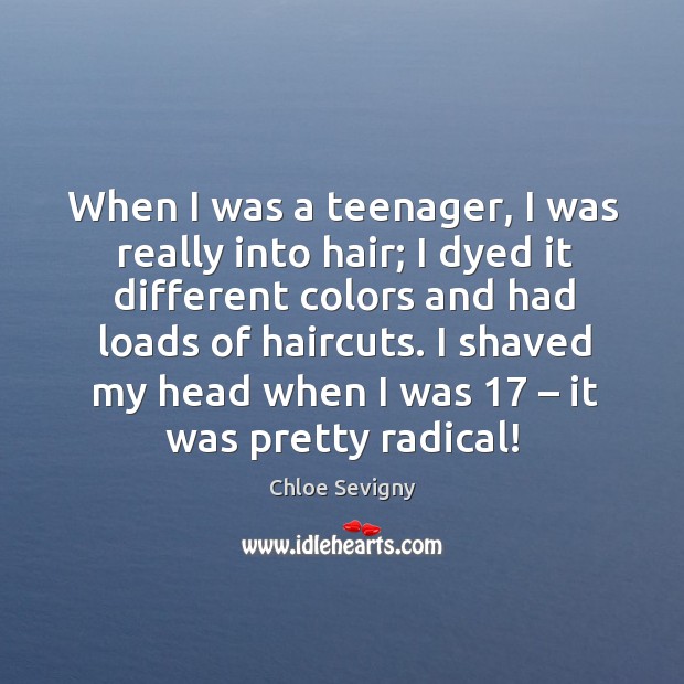 When I was a teenager, I was really into hair; I dyed it different colors and. Chloe Sevigny Picture Quote